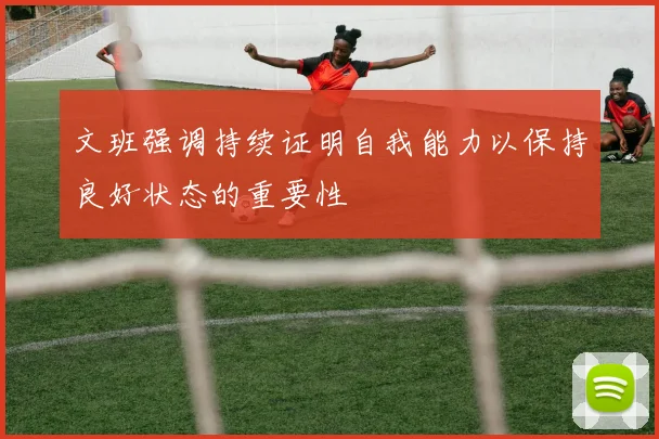 文班强调持续证明自我能力以保持良好状态的重要性