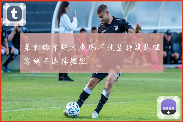 莱利怒斥热火表现不佳坚持建队理念绝不选择摆烂