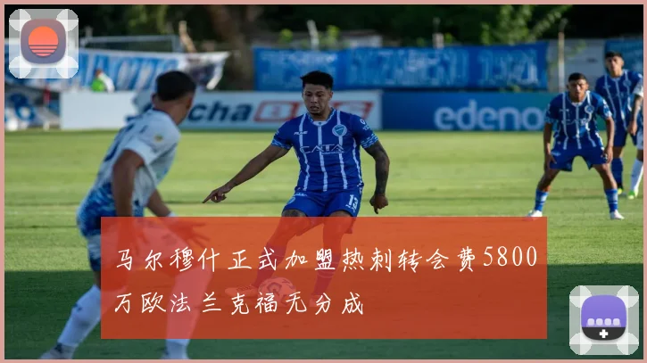 马尔穆什正式加盟热刺转会费5800万欧法兰克福无分成