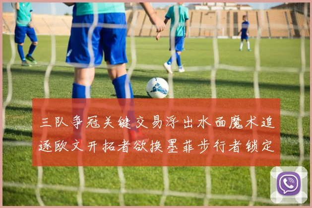 三队争冠关键交易浮出水面魔术追逐欧文开拓者欲换墨菲步行者锁定琼斯