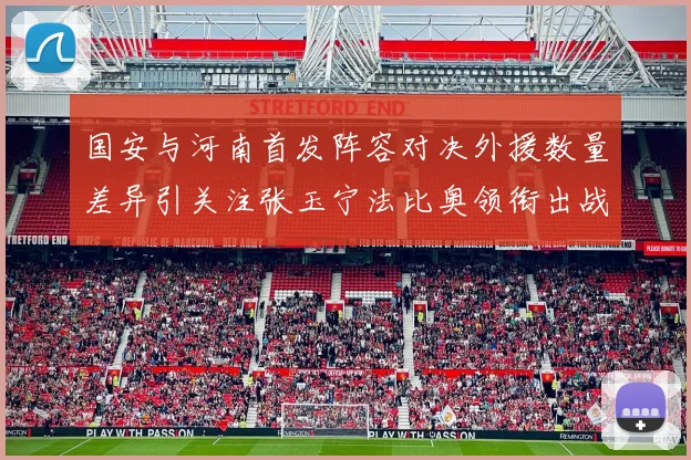 国安与河南首发阵容对决外援数量差异引关注张玉宁法比奥领衔出战