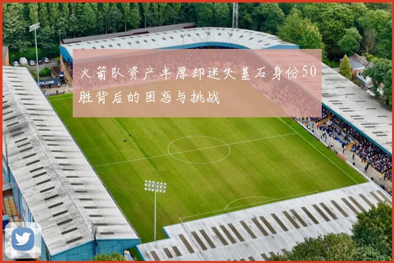 火箭队资产丰厚却迷失基石身份50胜背后的困惑与挑战
