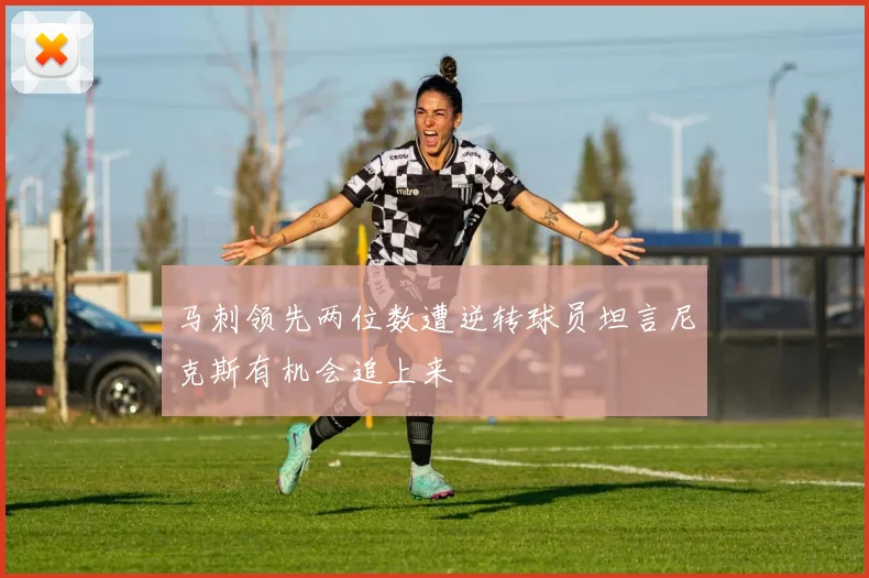 马刺领先两位数遭逆转球员坦言尼克斯有机会追上来