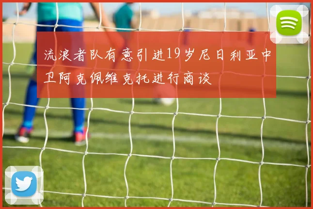 流浪者队有意引进19岁尼日利亚中卫阿克佩维克托进行商谈