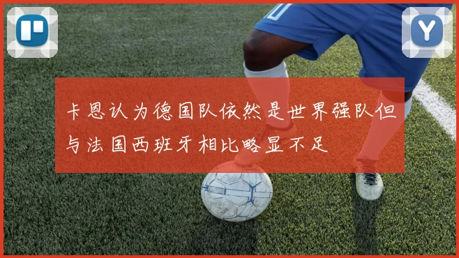 卡恩认为德国队依然是世界强队但与法国西班牙相比略显不足