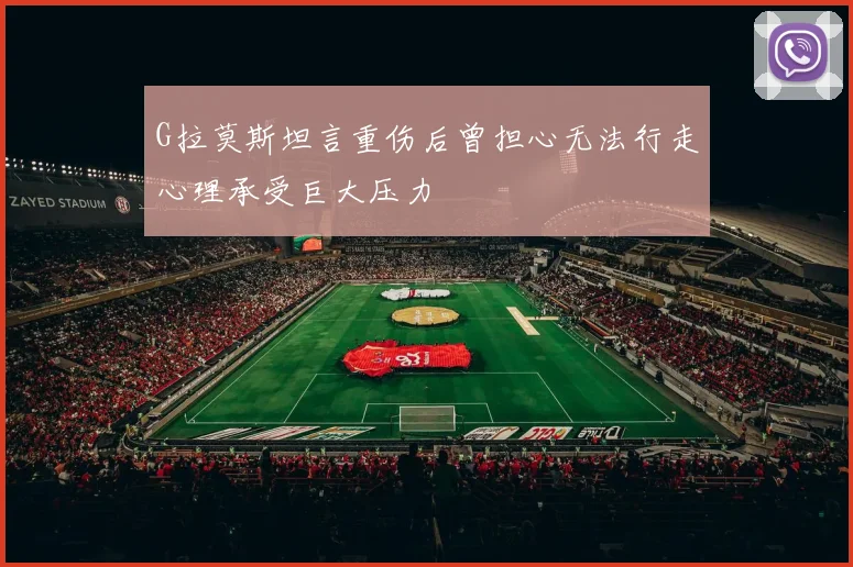 G拉莫斯坦言重伤后曾担心无法行走心理承受巨大压力