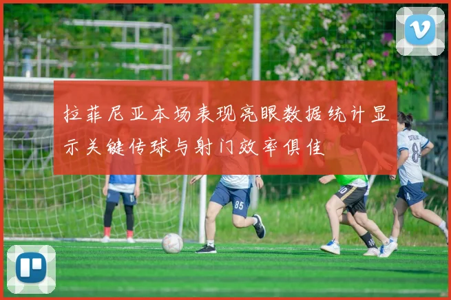 拉菲尼亚本场表现亮眼数据统计显示关键传球与射门效率俱佳
