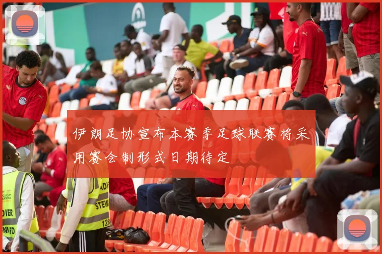 伊朗足协宣布本赛季足球联赛将采用赛会制形式日期待定