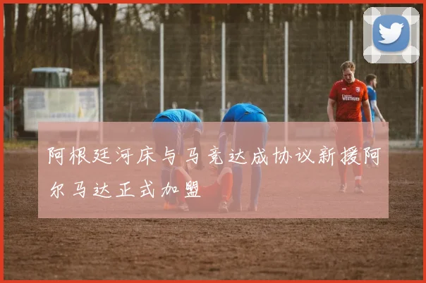 阿根廷河床与马竞达成协议新援阿尔马达正式加盟