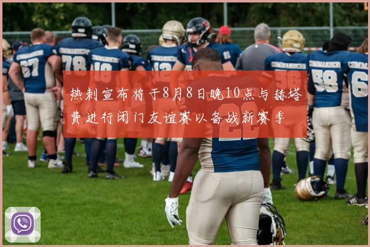 热刺宣布将于8月8日晚10点与赫塔费进行闭门友谊赛以备战新赛季